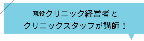 現役クリニック経営者とクリニックスタッフが講師！
